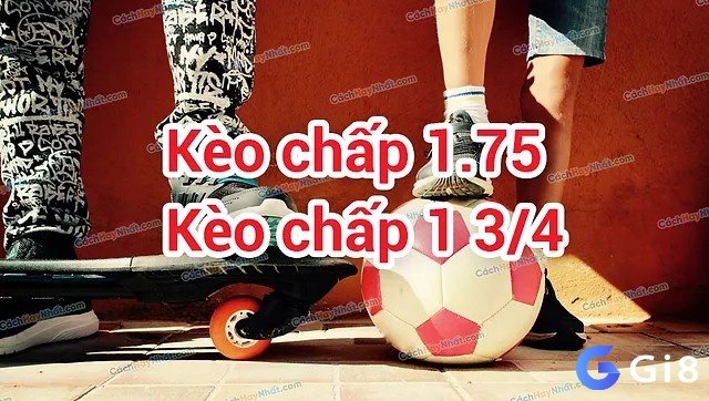 Kèo 1 3/4 còn được biết đến là kèo chấp 1.75 hoặc kèo 1.5 - 2